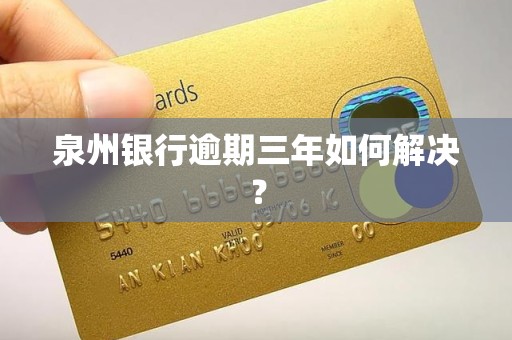 泉州银行逾期三年如何解决？