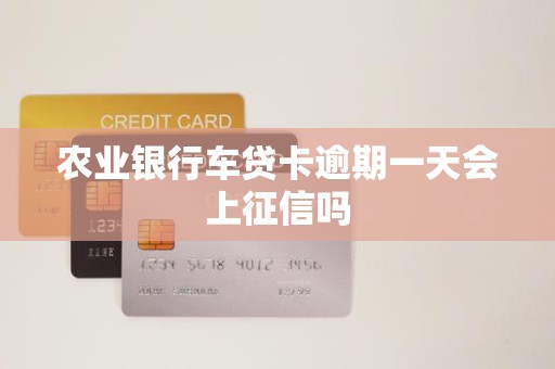 农业银行车贷卡逾期一天会上征信吗