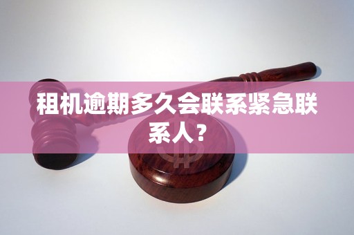 租机逾期多久会联系紧急联系人？