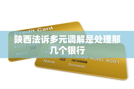 陕西法诉多元调解是处理那几个银行
