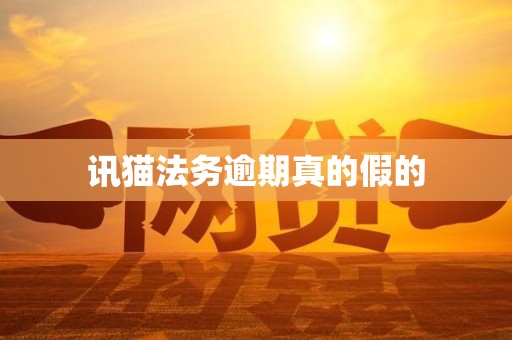 讯猫法务逾期真的假的