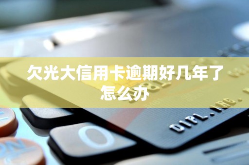 欠光大信用卡逾期好几年了怎么办