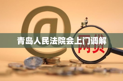 青岛人民法院会上门调解