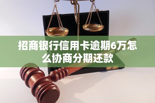 招商银行信用卡逾期6万怎么协商分期还款