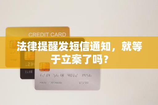 法律提醒发短信通知，就等于立案了吗？