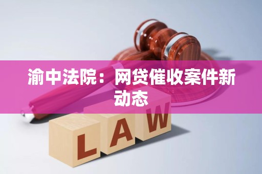 渝中法院：网贷催收案件新动态