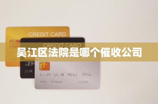 吴江区法院是哪个催收公司