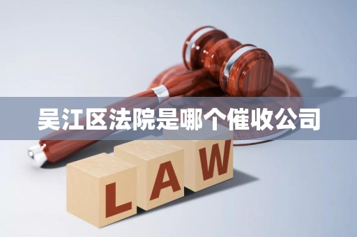 吴江区法院是哪个催收公司