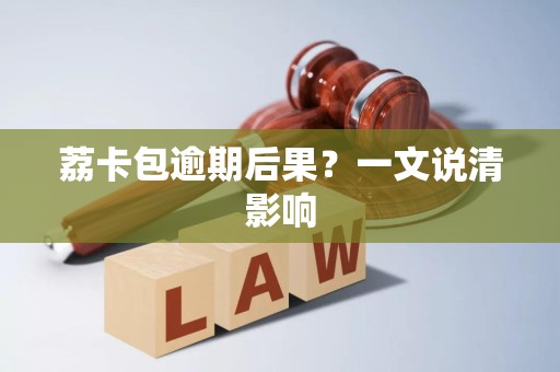 荔卡包逾期后果?一文说清影响