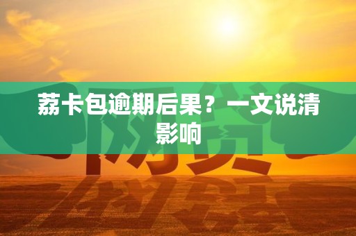 荔卡包逾期后果?一文说清影响