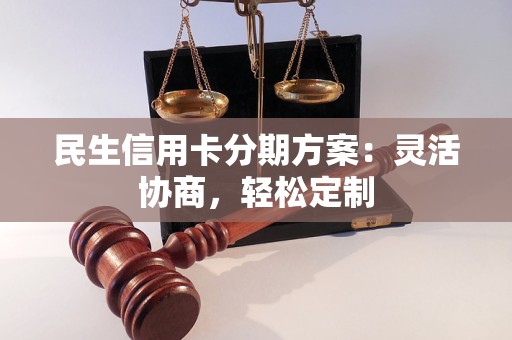 民生信用卡分期方案：灵活协商，轻松定制