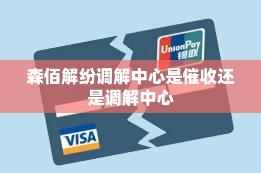 森佰解纷调解中心是催收还是调解中心