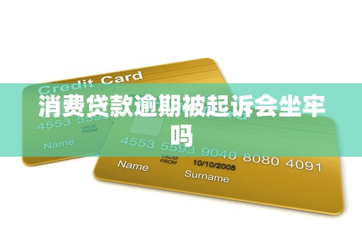 消费贷款逾期被起诉会坐牢吗