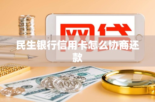 民生银行信用卡怎么协商还款