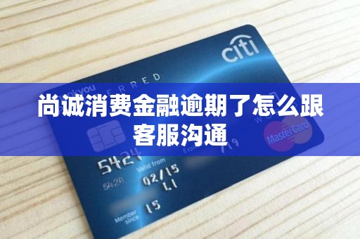 尚诚消费金融逾期了怎么跟客服沟通