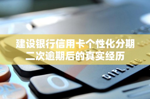 建设银行信用卡个性化分期二次逾期后的真实经历