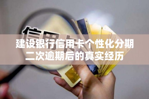建设银行信用卡个性化分期二次逾期后的真实经历