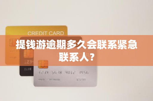 提钱游逾期多久会联系紧急联系人？