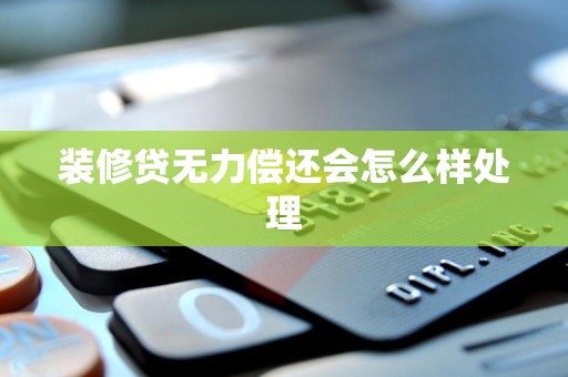 装修贷无力偿还会怎么样处理