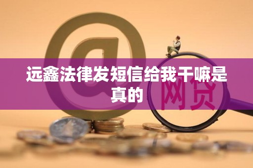 远鑫法律发短信给我干嘛是真的