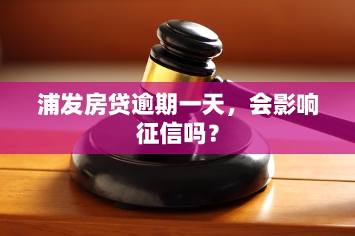 浦发房贷逾期一天，会影响征信吗？