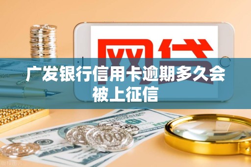 广发银行信用卡逾期多久会被上征信