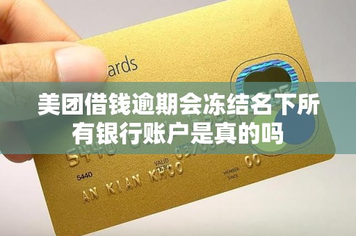 美团借钱逾期会冻结名下所有银行账户是真的吗