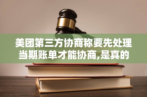 详细阅读:美团第三方协商称要先处理当期账单才能协商,是真的还是假的 美团第三方协商称要先处理当期账单才能协商,是真的还是假的