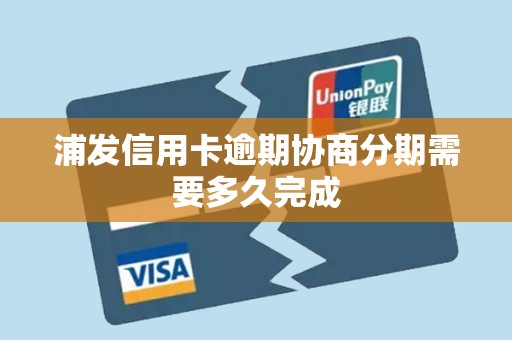 详细阅读:浦发信用卡逾期协商分期需要多久完成 浦发信用卡逾期协商分期需要多久完成