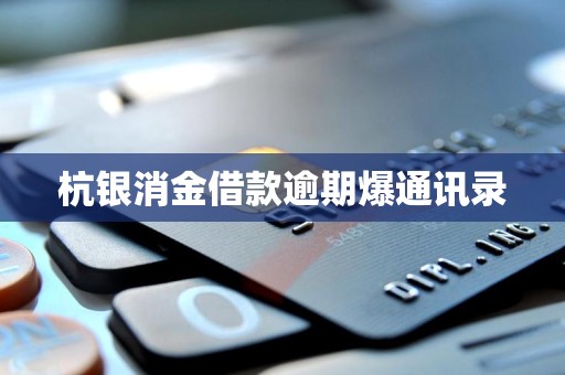 详细阅读:杭银消金借款逾期爆通讯录 杭银消金借款逾期爆通讯录