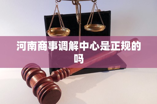 详细阅读:河南商事调解中心是正规的吗 河南商事调解中心是正规的吗