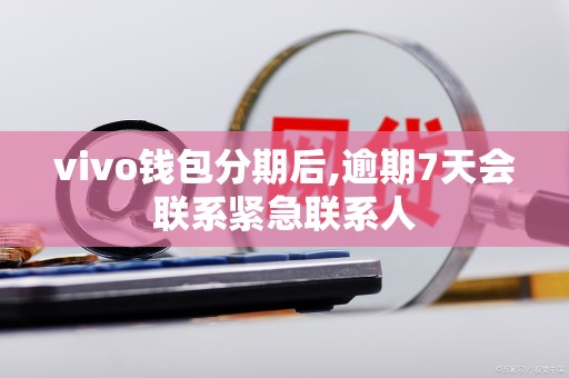 vivo钱包分期后,逾期7天会联系紧急联系人