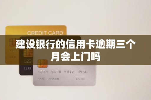 建设银行的信用卡逾期三个月会上门吗