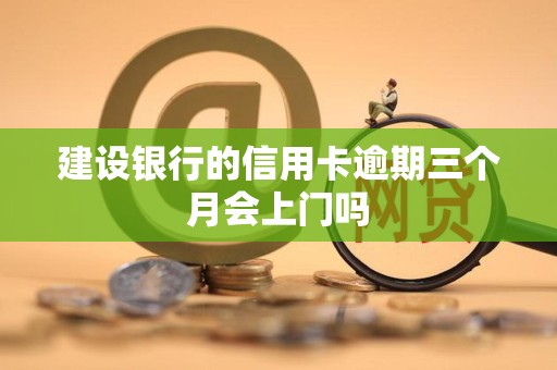 建设银行的信用卡逾期三个月会上门吗