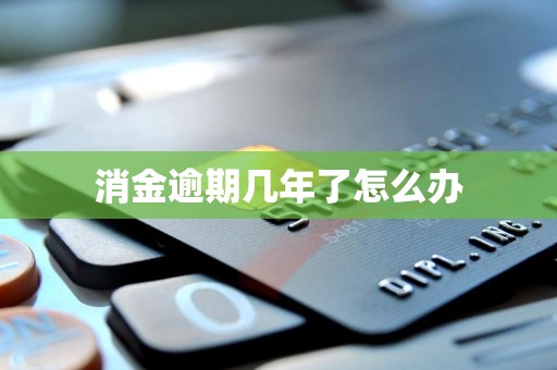 消金逾期几年了怎么办