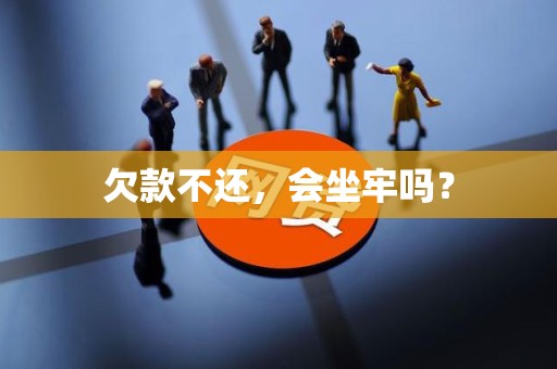 欠款不还，会坐牢吗？