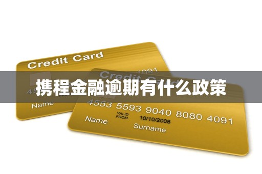 详细阅读:携程金融逾期有什么政策 携程金融逾期有什么政策