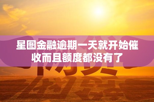 星图金融逾期一天就开始催收而且额度都没有了