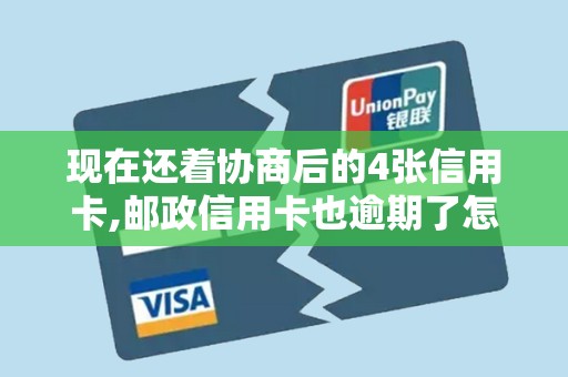 现在还着协商后的4张信用卡,邮政信用卡也逾期了怎么办