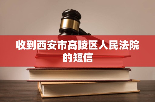 收到西安市高陵区人民法院的短信