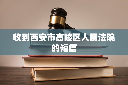 收到西安市高陵区人民法院的短信