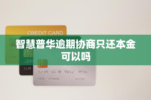 智慧普华逾期协商只还本金可以吗