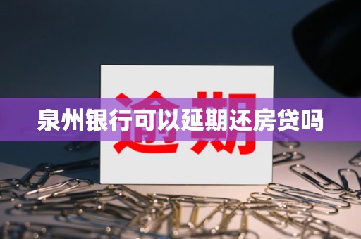 泉州银行可以延期还房贷吗