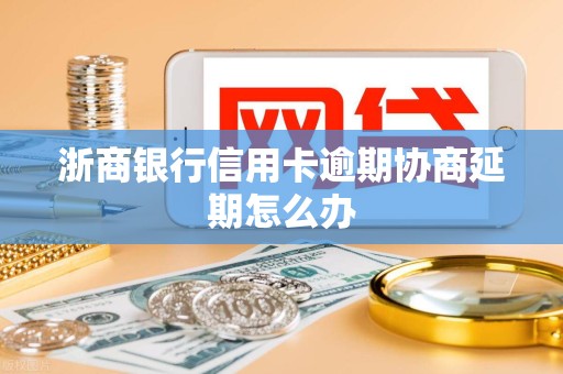 浙商银行信用卡逾期协商延期怎么办
