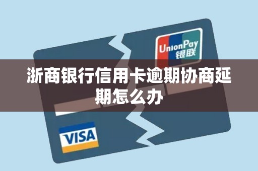 浙商银行信用卡逾期协商延期怎么办