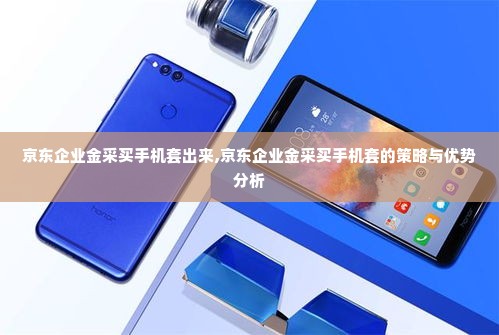 京东企业金采买手机套出来,京东企业金采买手机套的策略与优势分析