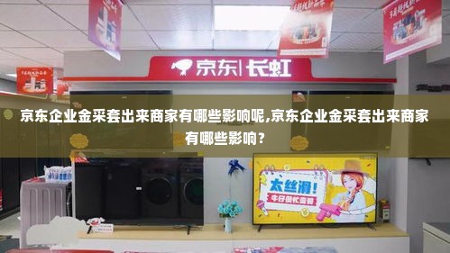 京东企业金采套出来商家有哪些影响呢,京东企业金采套出来商家有哪些影响？