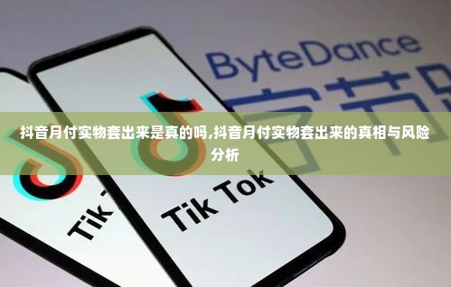 抖音月付实物套出来是真的吗,抖音月付实物套出来的真相与风险分析
