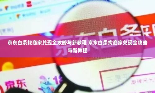 京东白条找商家兑现全攻略与新教程 京东白条找商家兑现全攻略与新教程