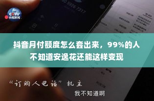 抖音月付额度怎么套出来，99%的人不知道安逸花还能这样变现